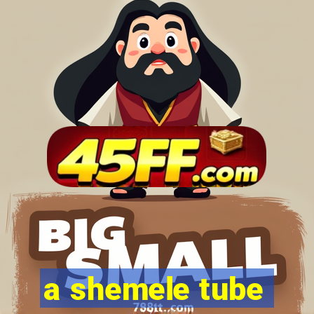 a shemele tube